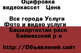 Оцифровка  видеокассет › Цена ­ 100 - Все города Услуги » Фото и видео услуги   . Башкортостан респ.,Баймакский р-н